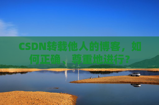 CSDN转载他人的博客，如何正确、尊重地进行？